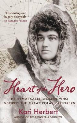 Heart of the Hero: The Remarkable Women Who Inspired the Great Polar Explorers Kari Herbert 9781908643216