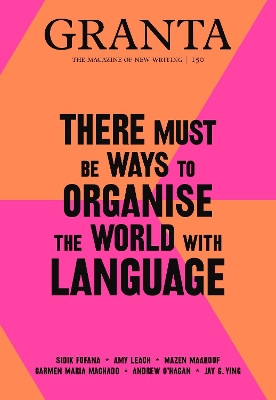 Granta 150: There Must Be Ways to Organise the World with Language by Sigrid Rausing 9781909889309