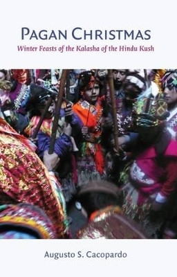 Pagan Christmas - Winter Feasts of the Kalasha of the Hindu Kush by Augusto S. Cacopardo 9781909942844