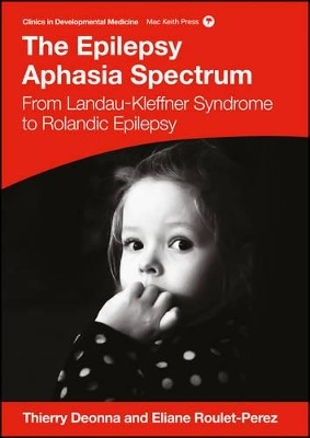 The Epilepsy Aphasia Spectrum: From Landau-Kleffner Syndrome to Rolandic Epilepsy by Thierry Deonna 9781909962767