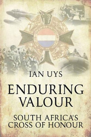 Enduring Valour: South Africa's Cross of Honour by Ian S. Uys 9781909384286