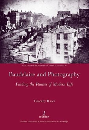 Baudelaire and Photography: Finding the Painter of Modern Life by Timothy Raser 9781909662513