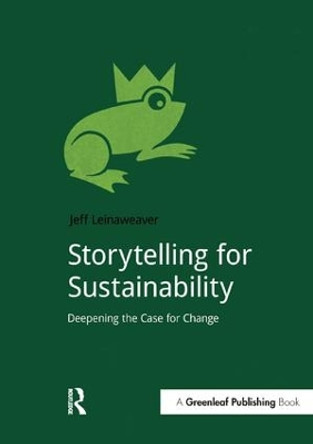 Storytelling for Sustainability: Deepening the Case for Change Jeff Leinaweaver 9781910174500