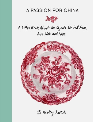 A Passion for China: A Little Book About the Objects We Eat from, Live with and Love by Molly Hatch 9781910463338