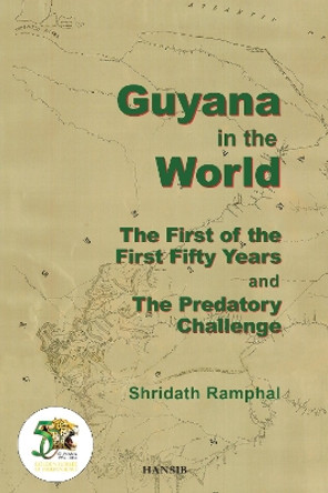 Guyana In The World:the First Of The First Fifty Years And The Predatory Challenge by Shridath S. Ramphal 9781910553596