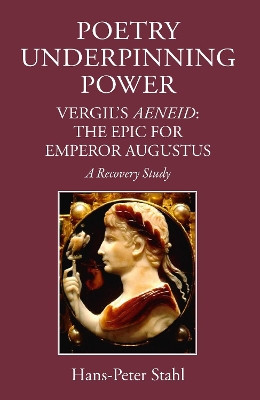 Poetry Underpinning Power: Vergil's Aeneid: The Epic for Emperor Augustus by Hans-Peter Stahl 9781910589045