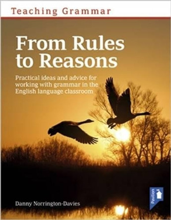 Teaching Grammar from Rules to Reasons: Practical Ideas and Advice for Working with Grammar in the Classroom by Danny Norrington-Davies 9781911028222