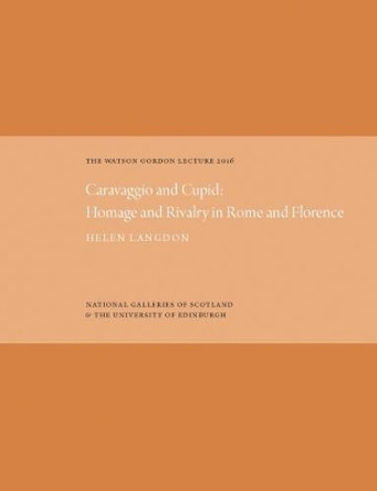 The Watson Gordon Lecture: Caravaggio and Cupid: Homage and Rivalry in Rome and Florence: 2016 by Helen Langdon 9781911054146