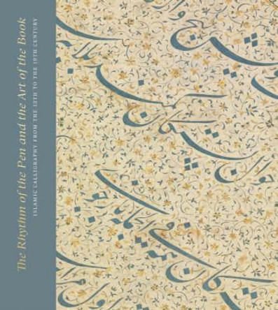 The Rhythm of the Pen and the Art of the Book: Islamic Calligraphy from the 13th to the 19th Century by Andrew Butler-Wheelhouse 9781911300342