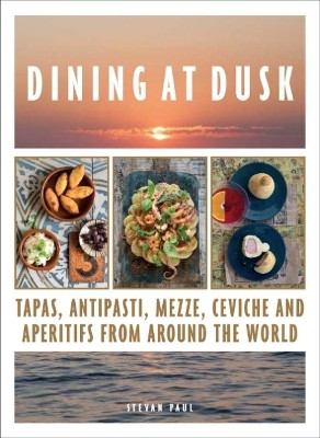 Dining at Dusk: Tapas, antipasti, mezze, ceviche and aperitifs from around the world by Stevan Paul 9781911632177