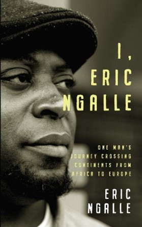 I, Eric Ngalle: One Man's Journey Crossing Continents from Africa to Europe by Eric Ngalle 9781912109104