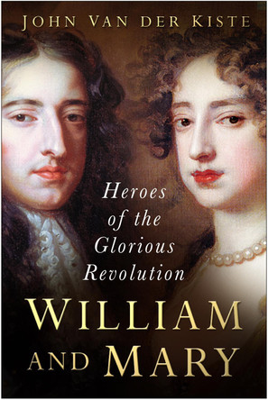 William and Mary: Heroes of the Glorious Revolution by John van der Kiste