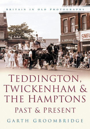 Teddington, Twickenham & Hampton Past and Present by Garth Groombridge