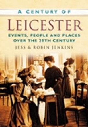 A Century of Leicester: Events, People and Places Over the 20th Century by Robin Jenkins