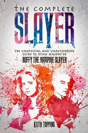 The Complete Slayer: The Unofficial and Unauthorised Guide to Buffy the Vampire Slayer by Keith Topping 9781845831264