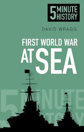 First World War at Sea: 5 Minute History by David Wragg