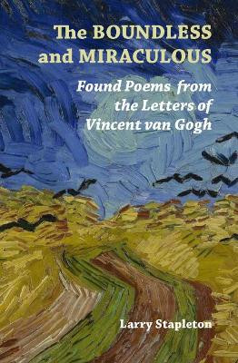 The Boundless and Miraculous: Found Poems in the Letters of Vincent Van Gogh by Larry Stapleton 9781916099814