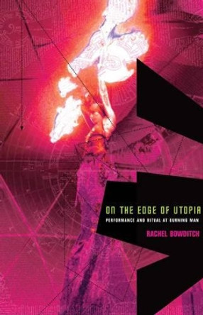 On the Edge of Utopia: Performance and Ritual at Burning Man by Rachel Bowditch 9781906497255