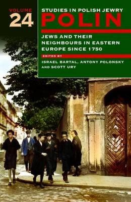 Polin: Studies in Polish Jewry Volume 24: Jews and Their Neighbours in Eastern Europe Since 1750 by Israel Bartal 9781904113928
