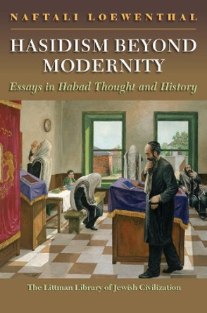 Hasidism Beyond Modernity: Essays in Habad Thought and History by Naftali Loewenthal 9781906764708