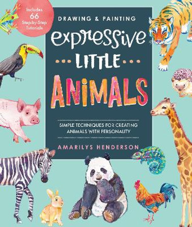 Drawing and Painting Expressive Little Animals: Step-by-Step Techniques for Creating Amazing Creatures - Explore Watercolors, Inks, Markers, and More by Amarilys Henderson