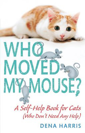 Who Moved My Mouse?: A Self-Help Book for Cats (Who Don't Need Any Help) by Dena Harris
