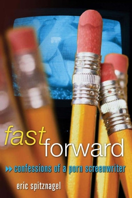 Fast Forward: Confessions of a Porn Screenwriter Eric Spitznagel 9781933149059