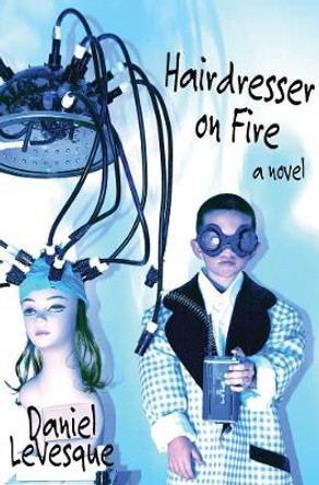 Hairdresser On Fire: A Novel by Daniel Levesque 9781933149738