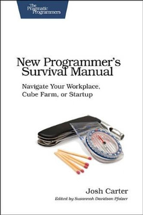 New Programmer's Survival Manual: Navigate Your Workplace, Cube Farm, or Startup by Joshua D. Carter 9781934356814