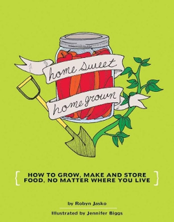 Homesweet Homegrown: Grow, Make, And Store Food, No Matter Where You Live by Jennifer Biggs 9781934620106