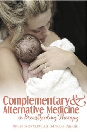 Complementary and Alternative Medicine in Breastfeeding Therapy by Nikki Lee 9781939807687