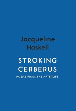 Stroking Cerberus: Poems from the Afterlife by Jacqueline Haskell 9781912408467