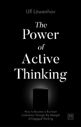 The Power of Active Thinking: How to become a resilient contrarian through the strength of engaged thinking by Ulf Loewenhav 9781912555369