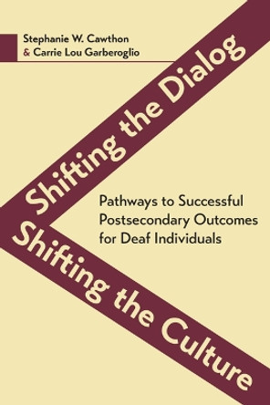 Shifting the Dialog, Shifting the Culture - Pathways to Successful Postsecondary Outcomes for Deaf Individuals by Stephanie Cawthorn 9781944838126