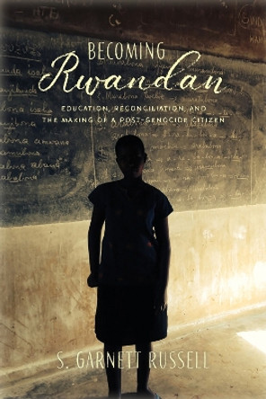 Becoming Rwandan: Education, Reconciliation, and the Making of a Post-Genocide Citizen by S. Garnett Russell 9781978802872