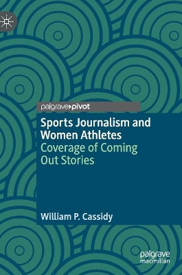 Sports Journalism and Women Athletes: Coverage of Coming Out Stories by William P. Cassidy 9783030305253