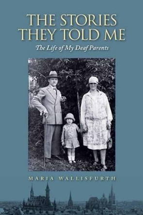 Stories They Told Me - The Life of My Deaf Parents by Maria Wallisfurth 9781944838027