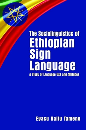 The Sociolinguistics of Ethiopian Sign Language - A Study of Language Use and Attitudes by Eyasu Hailu Tamene 9781944838065 The Sociolinguistics of Ethiopian Sign Language - A Study of Language Use and Attitudes by Eyasu Hailu Tamene 9781944838065