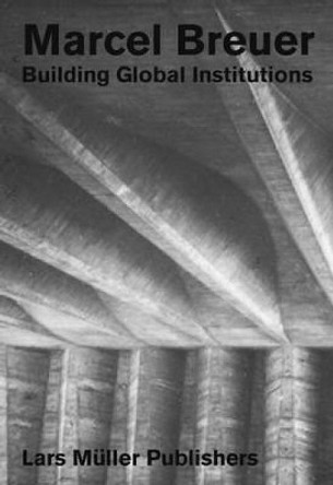 Marcel Breuer: Building Global Institutions by Barry Bergdoll 9783037785195