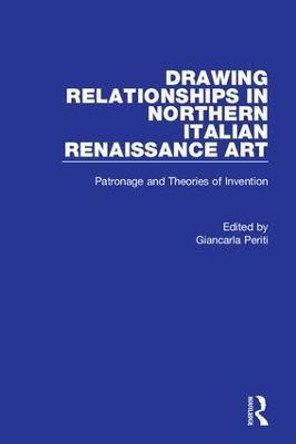 Drawing Relationships in Northern Italian Renaissance Art: Patronage and Theories of Invention by Giancarla Periti