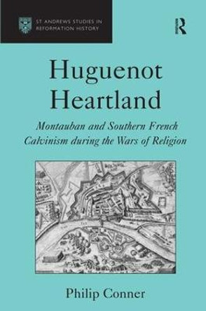 Huguenot Heartland: Montauban and Southern French Calvinism During the Wars of Religion by Philip Conner