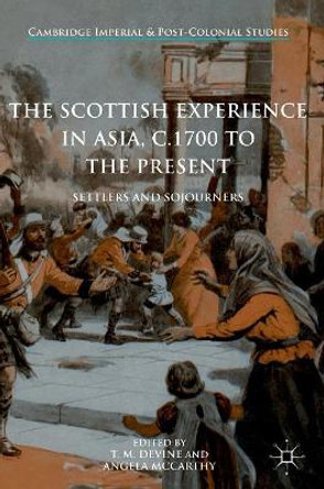 The Scottish Experience in Asia, c.1700 to the Present: Settlers and Sojourners T. M. Devine 9783319430737