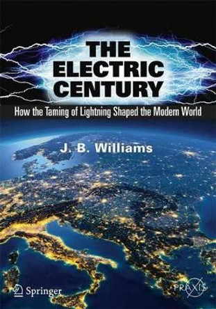 The Electric Century: How the Taming of Lightning Shaped the Modern World by J.B. Williams 9783319511542