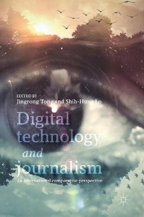 Digital Technology and Journalism: An International Comparative Perspective by Jingrong Tong 9783319550251