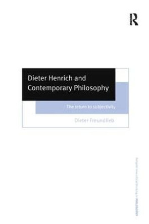 Dieter Henrich and Contemporary Philosophy: The Return to Subjectivity by Dieter Freundlieb