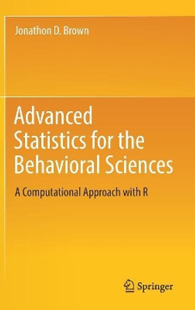 Advanced Statistics for the Behavioral Sciences: A Computational Approach with R by Jonathon D. Brown 9783319935478