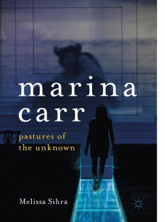 Marina Carr: Pastures of the Unknown by Melissa Sihra 9783319983301