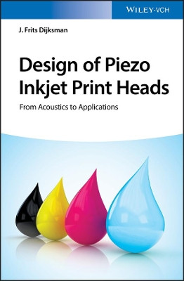 Design of Piezo Inkjet Print Heads: From Acoustics to Applications by J. Frits Dijksman 9783527342662