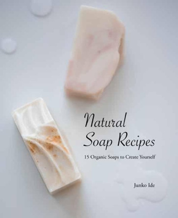 Natural Soap Recipes: 15 Organic Soaps To Create Yourself by Junko Ide 9784865052275