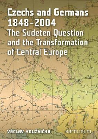 Czechs and Germans 1848-2004: The Sudeten Question and the Transformation of Central Europe by Vaclav Houzvicka 9788024621449